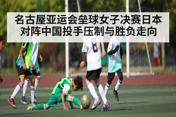 名古屋亚运会垒球女子决赛日本对阵中国投手压制与胜负走向
