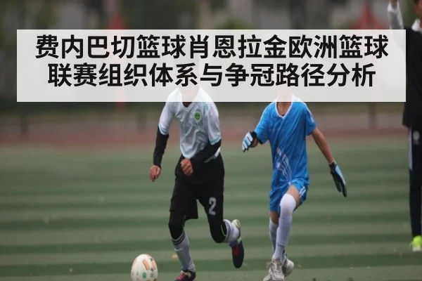 费内巴切篮球肖恩拉金欧洲篮球联赛组织体系与争冠路径分析